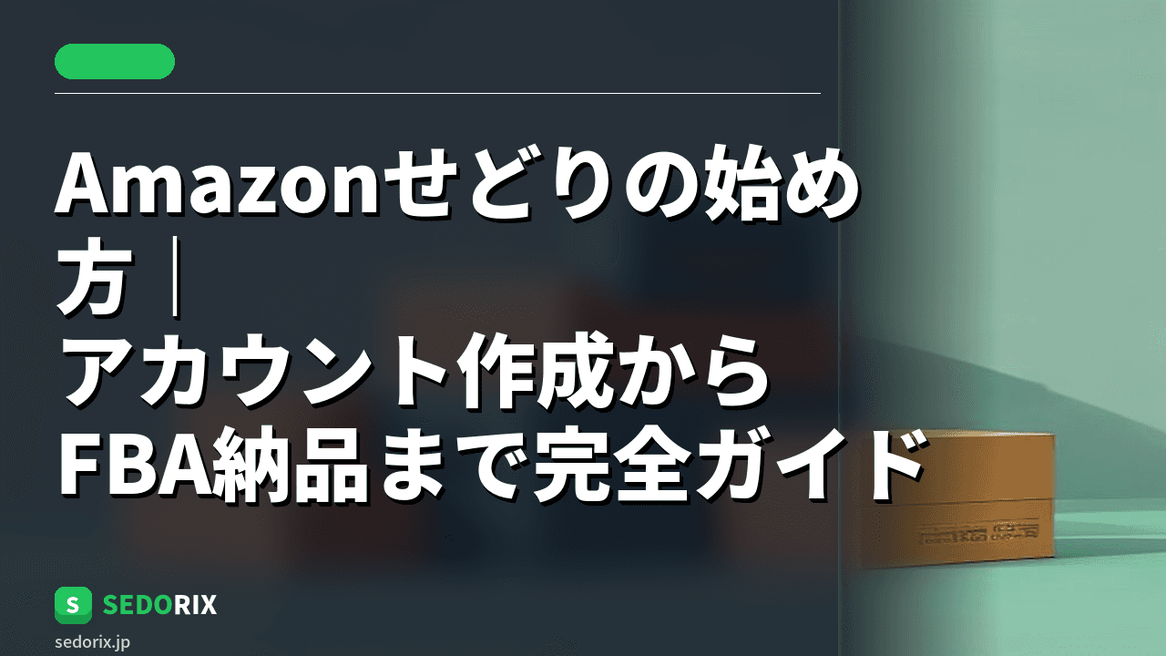Amazonせどりの始め方｜アカウント作成からFBA納品まで完全ガイド